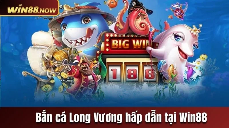 Bắn cá Long Vương tựa game không nên bỏ lỡ tại Win88